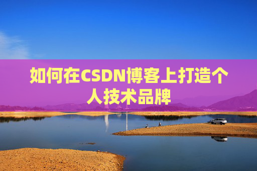 如何在CSDN博客上打造个人技术品牌